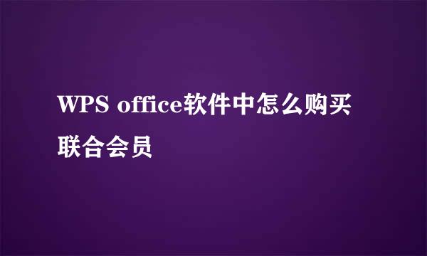 WPS office软件中怎么购买联合会员