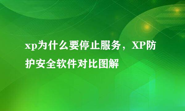 xp为什么要停止服务，XP防护安全软件对比图解