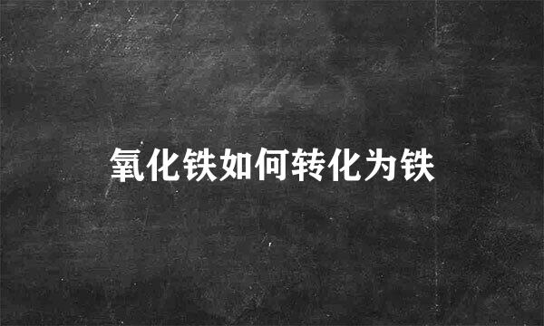 氧化铁如何转化为铁