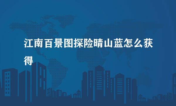 江南百景图探险晴山蓝怎么获得
