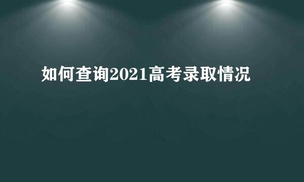 如何查询2021高考录取情况