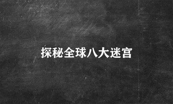 探秘全球八大迷宫
