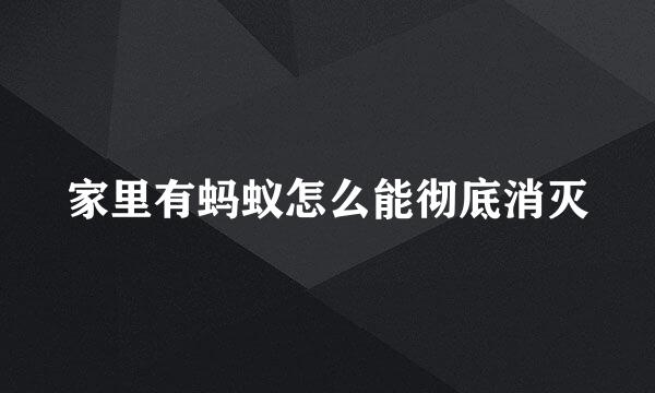 家里有蚂蚁怎么能彻底消灭