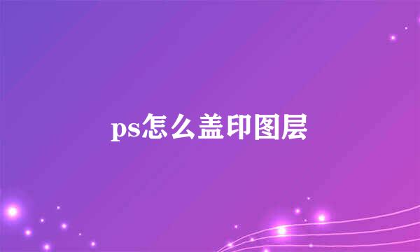 ps怎么盖印图层