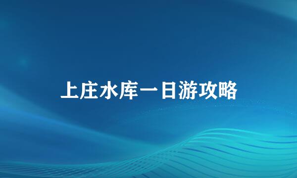 上庄水库一日游攻略