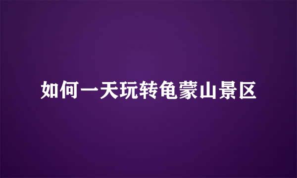 如何一天玩转龟蒙山景区