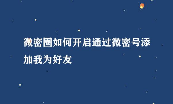 微密圈如何开启通过微密号添加我为好友