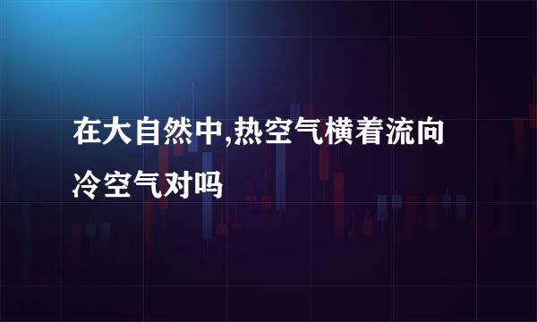在大自然中,热空气横着流向冷空气对吗