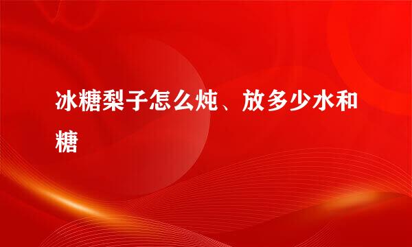 冰糖梨子怎么炖、放多少水和糖