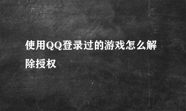 使用QQ登录过的游戏怎么解除授权