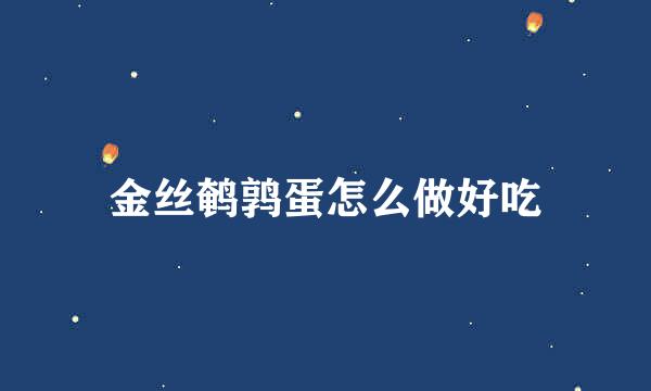金丝鹌鹑蛋怎么做好吃
