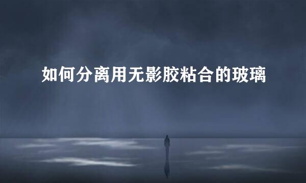 如何分离用无影胶粘合的玻璃