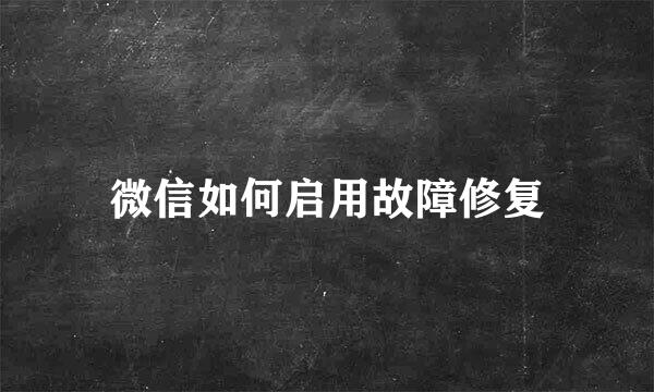 微信如何启用故障修复