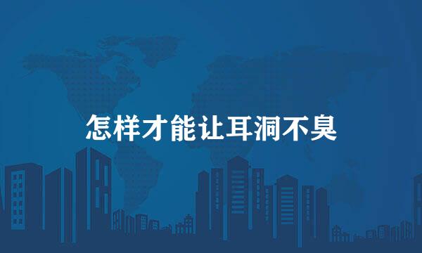 怎样才能让耳洞不臭