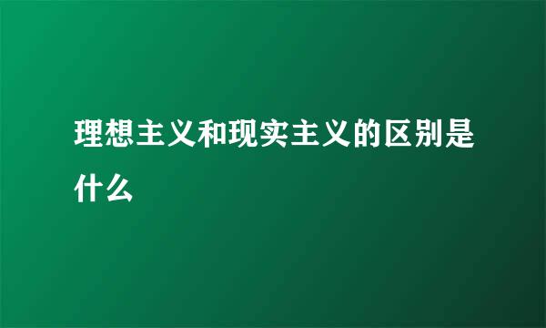 理想主义和现实主义的区别是什么