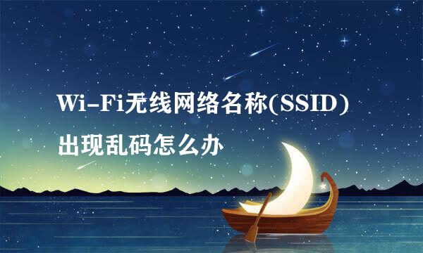 Wi-Fi无线网络名称(SSID)出现乱码怎么办