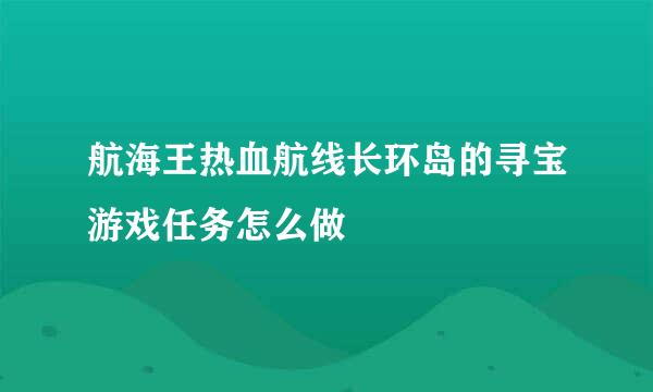 航海王热血航线长环岛的寻宝游戏任务怎么做