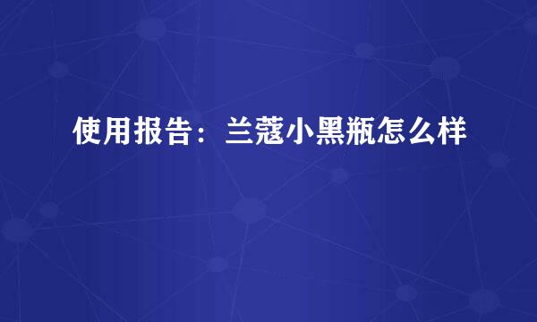 使用报告：兰蔻小黑瓶怎么样