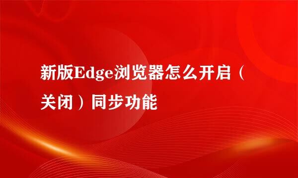 新版Edge浏览器怎么开启(关闭)同步功能