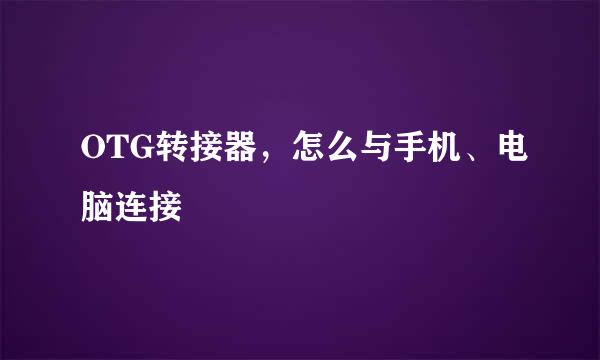 OTG转接器，怎么与手机、电脑连接