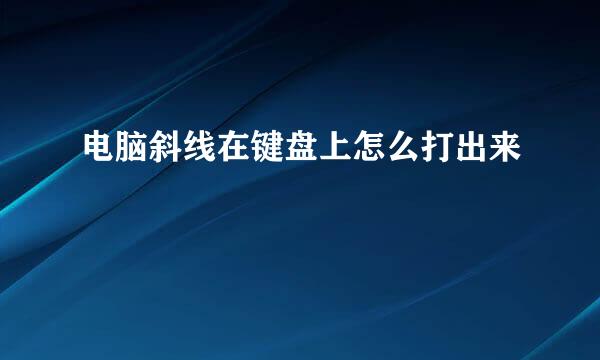 电脑斜线在键盘上怎么打出来
