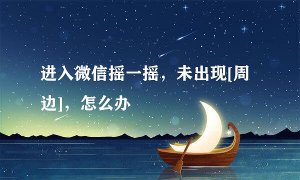 进入微信摇一摇，未出现[周边]，怎么办