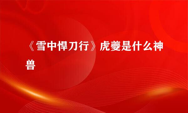 《雪中悍刀行》虎夔是什么神兽