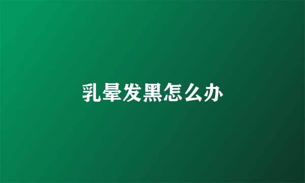 乳晕发黑怎么办