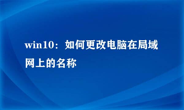 win10：如何更改电脑在局域网上的名称