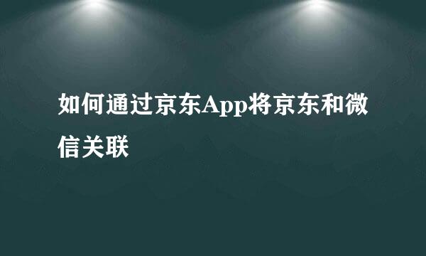 如何通过京东App将京东和微信关联