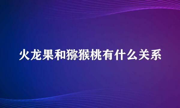 火龙果和猕猴桃有什么关系