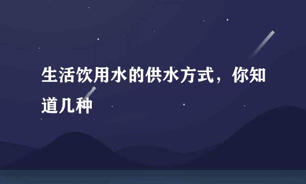 生活饮用水的供水方式，你知道几种