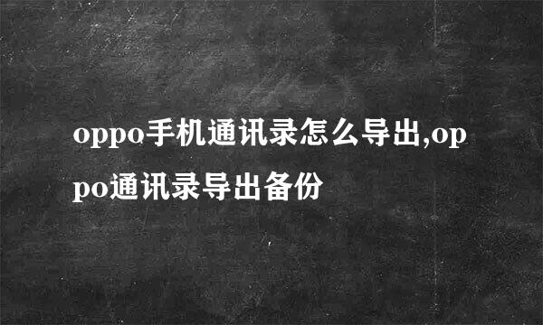 oppo手机通讯录怎么导出,oppo通讯录导出备份