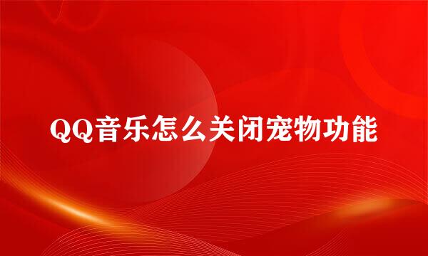 QQ音乐怎么关闭宠物功能
