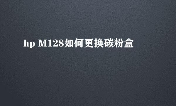 hp M128如何更换碳粉盒