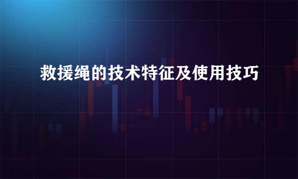 救援绳的技术特征及使用技巧