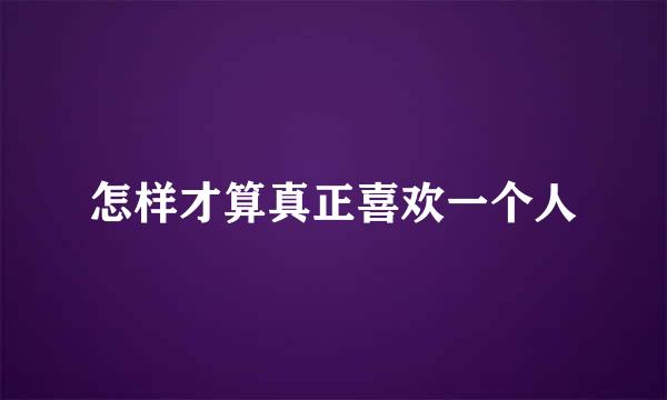 怎样才算真正喜欢一个人