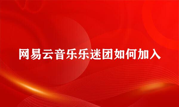 网易云音乐乐迷团如何加入