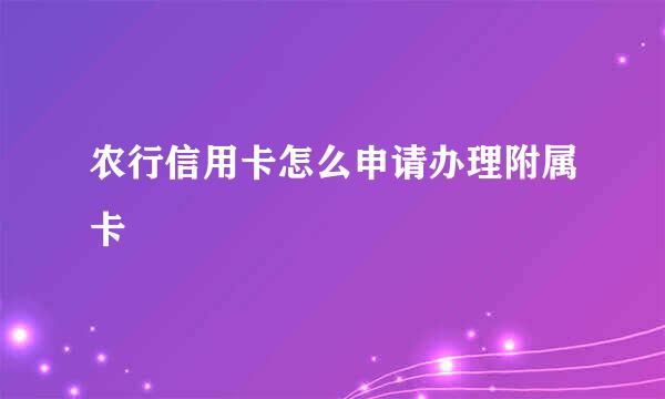 农行信用卡怎么申请办理附属卡