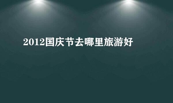 2012国庆节去哪里旅游好