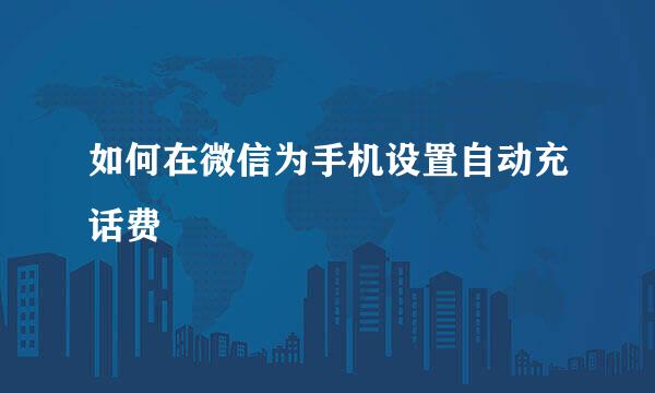 如何在微信为手机设置自动充话费