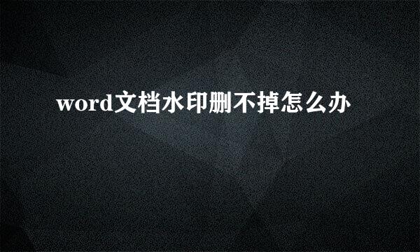word文档水印删不掉怎么办