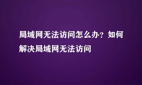 局域网无法访问怎么办？如何解决局域网无法访问