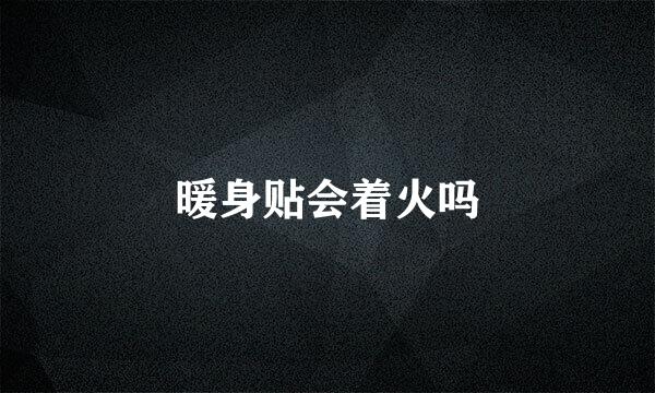 暖身贴会着火吗
