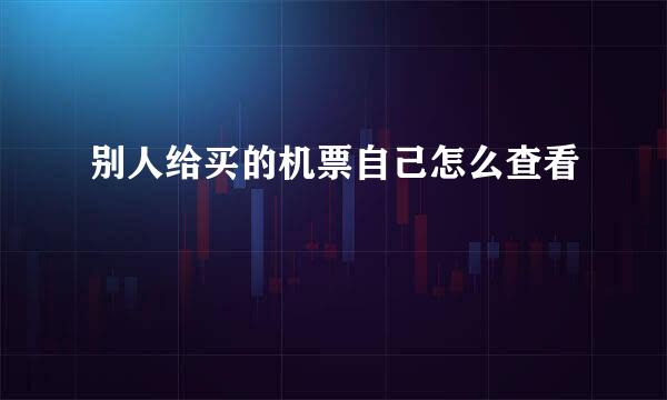 别人给买的机票自己怎么查看
