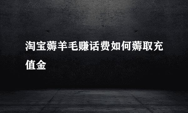 淘宝薅羊毛赚话费如何薅取充值金