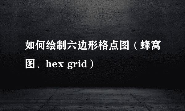 如何绘制六边形格点图（蜂窝图、hex grid）