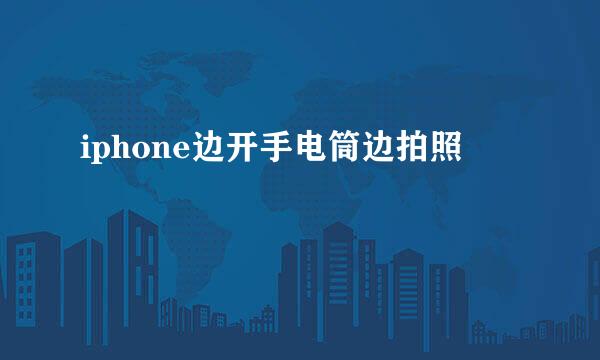 iphone边开手电筒边拍照