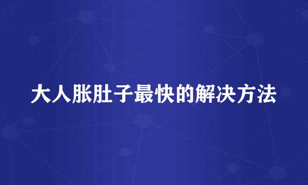 大人胀肚子最快的解决方法
