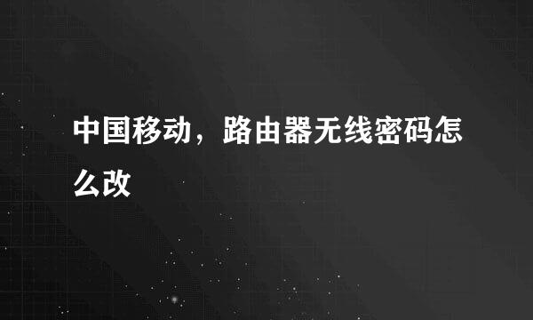 中国移动，路由器无线密码怎么改